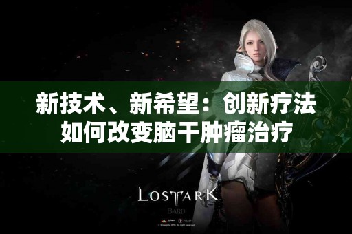 新技术、新希望：创新疗法如何改变脑干肿瘤治疗