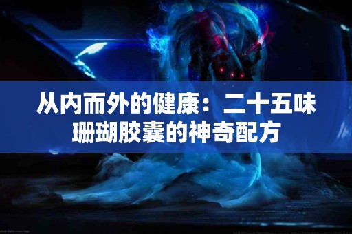 从内而外的健康：二十五味珊瑚胶囊的神奇配方