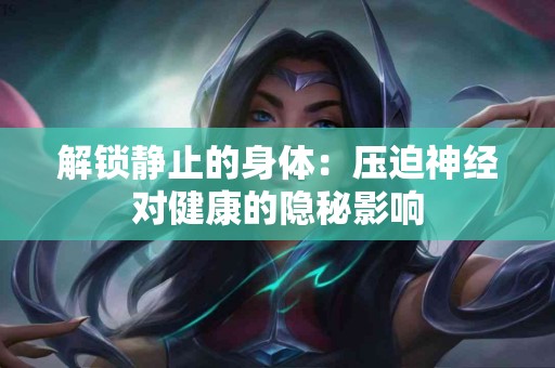 解锁静止的身体：压迫神经对健康的隐秘影响