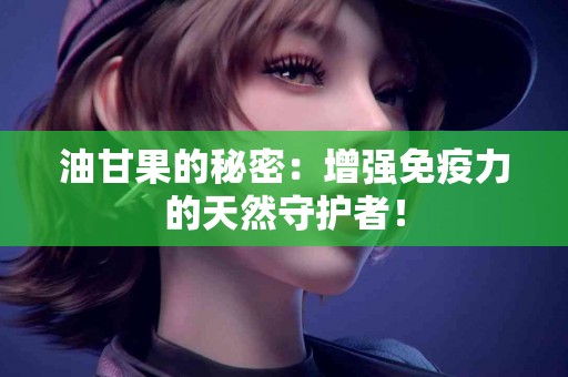 油甘果的秘密：增强免疫力的天然守护者！