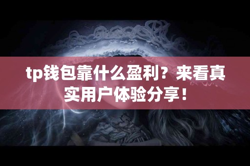 tp钱包靠什么盈利？来看真实用户体验分享！