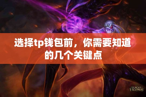 选择tp钱包前，你需要知道的几个关键点