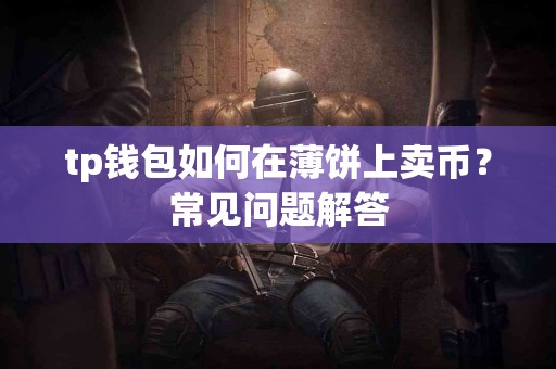 tp钱包如何在薄饼上卖币？常见问题解答