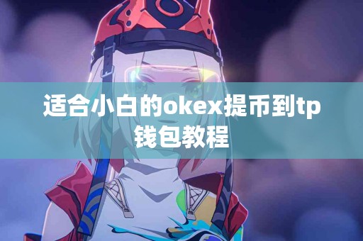 适合小白的okex提币到tp钱包教程