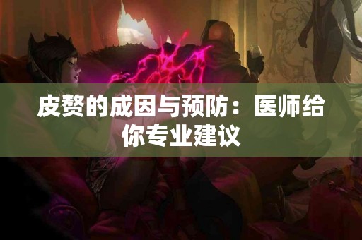 皮赘的成因与预防：医师给你专业建议