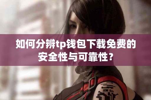 如何分辨tp钱包下载免费的安全性与可靠性？