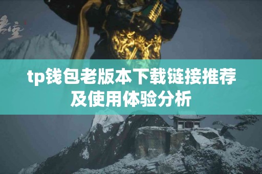 tp钱包老版本下载链接推荐及使用体验分析