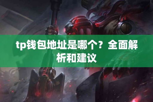 tp钱包地址是哪个？全面解析和建议