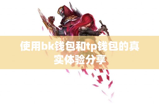 使用bk钱包和tp钱包的真实体验分享
