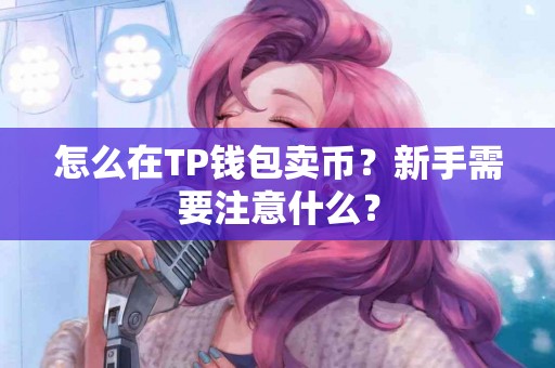 怎么在TP钱包卖币？新手需要注意什么？