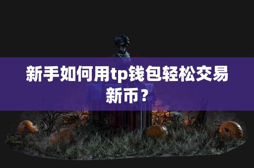 新手如何用tp钱包轻松交易新币？