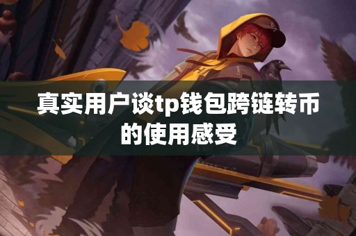 真实用户谈tp钱包跨链转币的使用感受