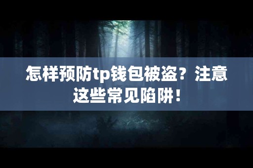 怎样预防tp钱包被盗？注意这些常见陷阱！