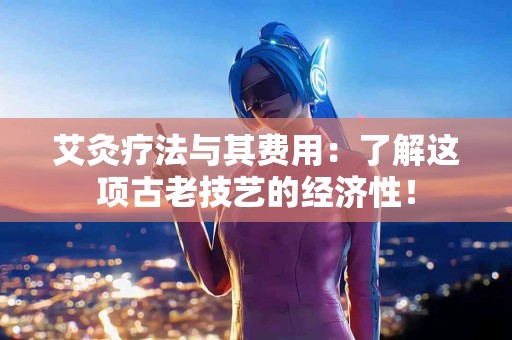 艾灸疗法与其费用：了解这项古老技艺的经济性！