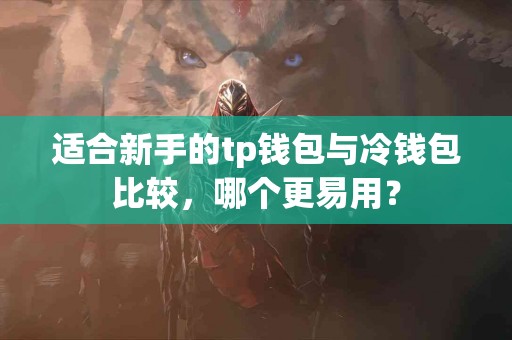 适合新手的tp钱包与冷钱包比较，哪个更易用？