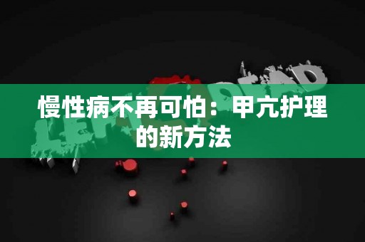慢性病不再可怕：甲亢护理的新方法