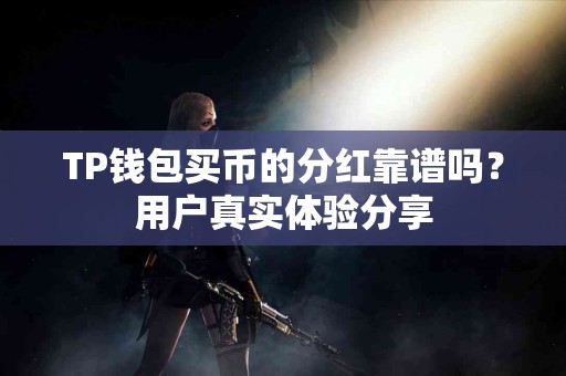 TP钱包买币的分红靠谱吗？用户真实体验分享