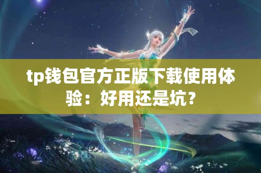 tp钱包官方正版下载使用体验：好用还是坑？