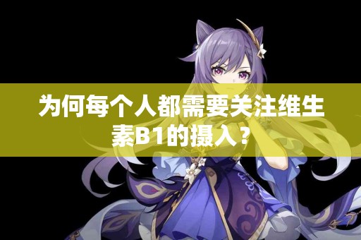 为何每个人都需要关注维生素B1的摄入？