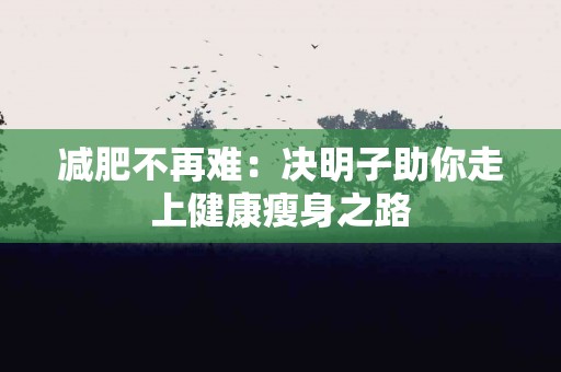 减肥不再难：决明子助你走上健康瘦身之路
