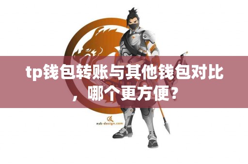tp钱包转账与其他钱包对比，哪个更方便？