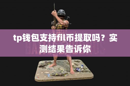 tp钱包支持fil币提取吗？实测结果告诉你
