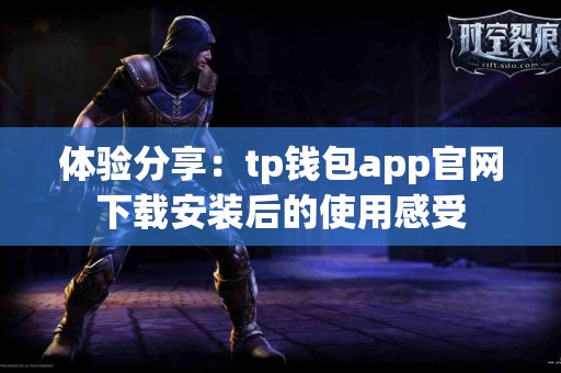 体验分享：tp钱包app官网下载安装后的使用感受