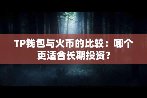 TP钱包与火币的比较：哪个更适合长期投资？