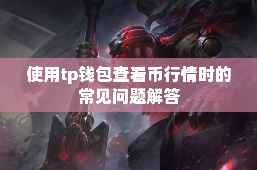 使用tp钱包查看币行情时的常见问题解答