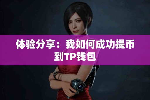 体验分享：我如何成功提币到TP钱包