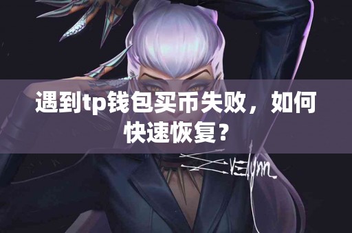 遇到tp钱包买币失败，如何快速恢复？