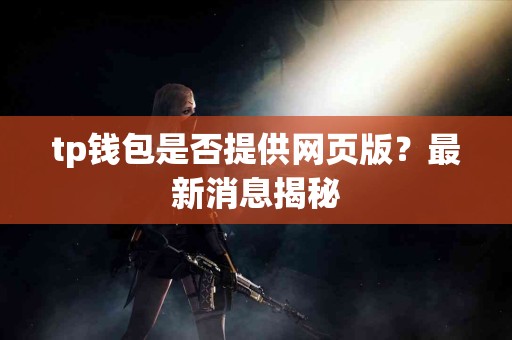 tp钱包是否提供网页版？最新消息揭秘