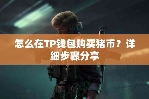 怎么在TP钱包购买猪币？详细步骤分享