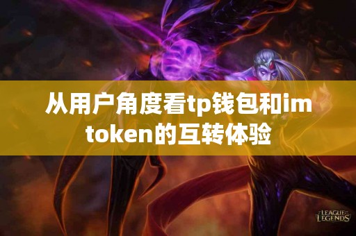 从用户角度看tp钱包和imtoken的互转体验