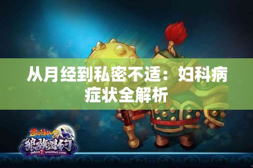 从月经到私密不适：妇科病症状全解析