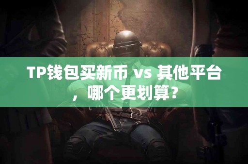 TP钱包买新币 vs 其他平台，哪个更划算？