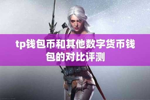 tp钱包币和其他数字货币钱包的对比评测