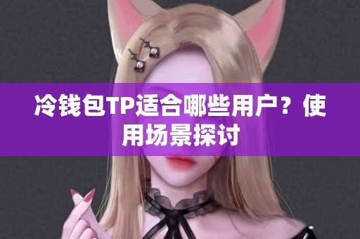 冷钱包TP适合哪些用户？使用场景探讨