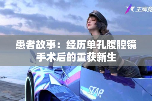 患者故事：经历单孔腹腔镜手术后的重获新生