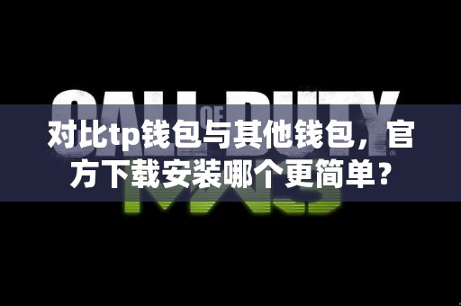 对比tp钱包与其他钱包，官方下载安装哪个更简单？