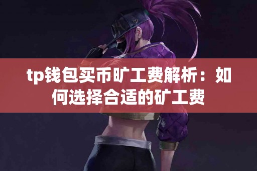 tp钱包买币旷工费解析：如何选择合适的矿工费