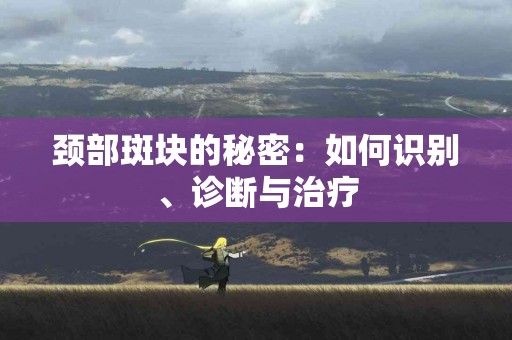 颈部斑块的秘密：如何识别、诊断与治疗