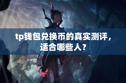 tp钱包兑换币的真实测评，适合哪些人？