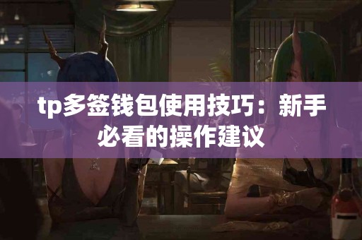 tp多签钱包使用技巧：新手必看的操作建议
