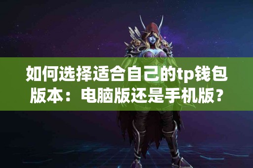 如何选择适合自己的tp钱包版本：电脑版还是手机版？
