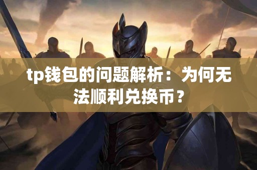 tp钱包的问题解析：为何无法顺利兑换币？