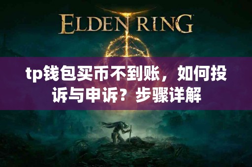 tp钱包买币不到账，如何投诉与申诉？步骤详解