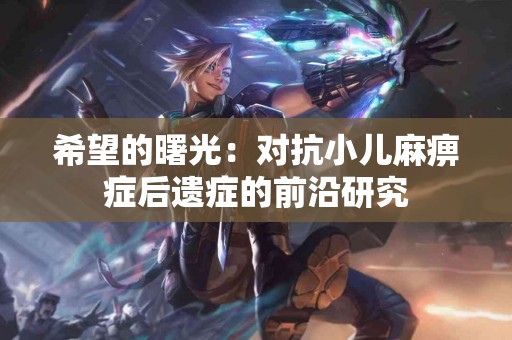 希望的曙光：对抗小儿麻痹症后遗症的前沿研究