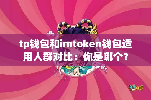 tp钱包和imtoken钱包适用人群对比：你是哪个？