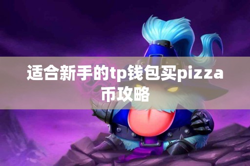 适合新手的tp钱包买pizza币攻略